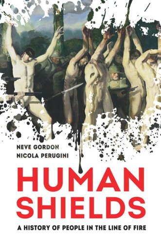 Human Shields A History Of People In The Line Of Fire Neve Gordon Nicola Perugini