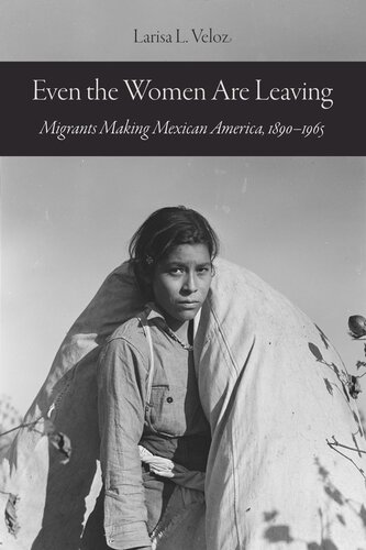 Even The Women Are Leaving Migrants Making Mexican America 18901965 Larisa L Veloz