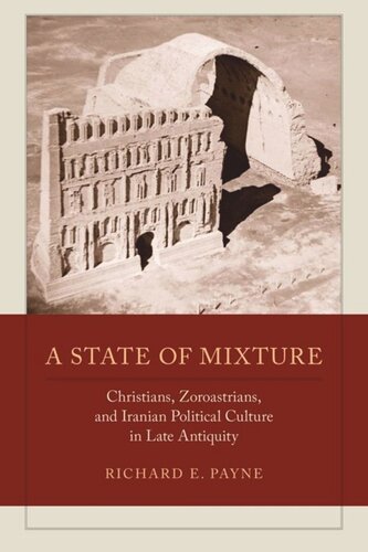 A State Of Mixture Christians Zoroastrians And Iranian Political Culture In Late Antiquity Richard E Payne