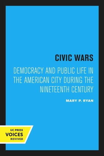 Civic Wars Democracy And Public Life In The American City During The Nineteenth Century Reprint 2019 Mary P Ryan