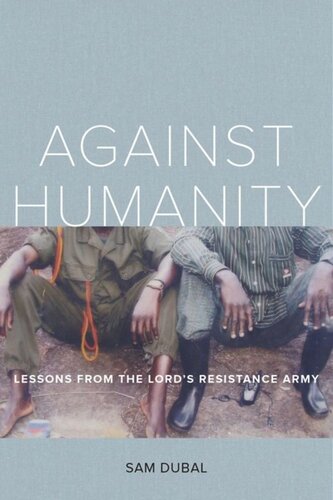 Against Humanity Lessons From The Lords Resistance Army Sam Dubal