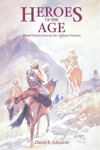 Heroes Of The Age Moral Fault Lines On The Afghan Frontier David B Edwards