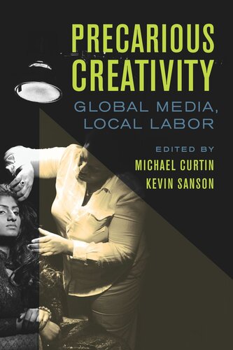 Precarious Creativity Global Media Local Labor Michael Curtin Editor Kevin Sanson Editor