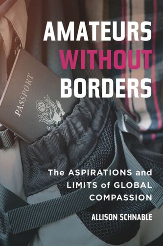 Amateurs Without Borders The Aspirations And Limits Of Global Compassion Allison Schnable