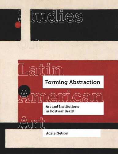 Forming Abstraction Art And Institutions In Postwar Brazil Adele Nelson