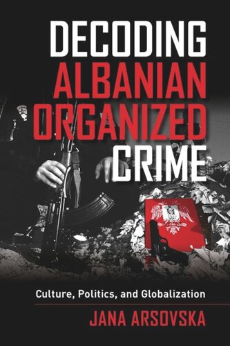 Decoding Albanian Organized Crime Culture Politics And Globalization Jana Arsovska