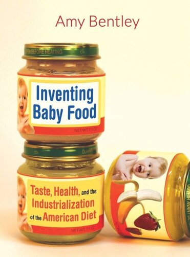 Inventing Baby Food Taste Health And The Industrialization Of The American Diet Amy Bentley