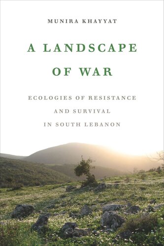 A Landscape Of War Ecologies Of Resistance And Survival In South Lebanon Munira Khayyat