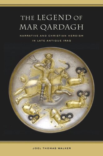 The Legend Of Mar Qardagh Narrative And Christian Heroism In Late Antique Iraq Joel Walker