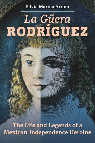 La Guera Rodriguez The Life And Legends Of A Mexican Independence Heroine Silvia Marina Arrom