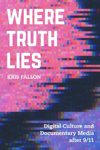Where Truth Lies Digital Culture And Documentary Media After 911 Kris Fallon