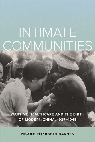 Intimate Communities Wartime Healthcare And The Birth Of Modern China 19371945 Nicole Elizabeth Barnes