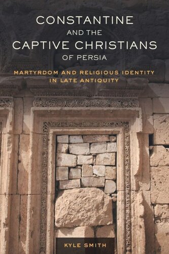 Constantine And The Captive Christians Of Persia Martyrdom And Religious Identity In Late Antiquity Kyle Smith