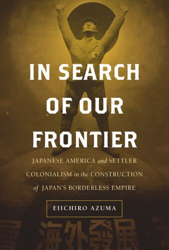 In Search Of Our Frontier Japanese America And Settler Colonialism In The Construction Of Japans Borderless Empire Eiichiro Azuma
