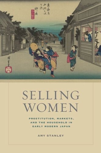 Selling Women Prostitution Markets And The Household In Early Modern Japan Amy Stanley