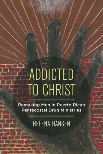 Addicted To Christ Remaking Men In Puerto Rican Pentecostal Drug Ministries Helena Hansen