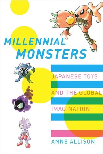 Millennial Monsters Japanese Toys And The Global Imagination Anne Allison