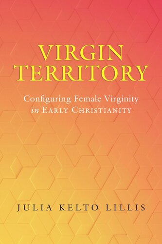 Virgin Territory Configuring Female Virginity In Early Christianity Julia Kelto Lillis