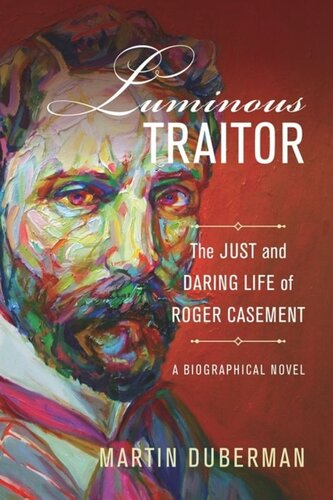 Luminous Traitor The Just And Daring Life Of Roger Casement A Biographical Novel Martin Duberman