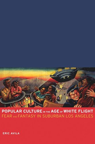 Popular Culture In The Age Of White Flight Fear And Fantasy In Suburban Los Angeles Eric Avila