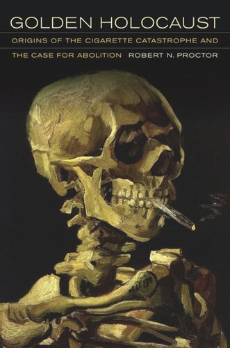 Golden Holocaust Origins Of The Cigarette Catastrophe And The Case For Abolition Robert N Proctor