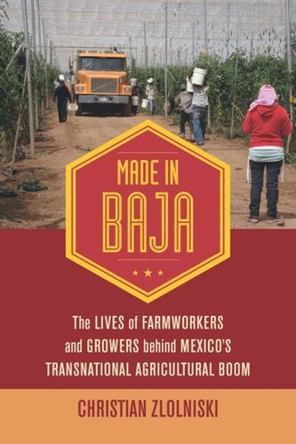 Made In Baja The Lives Of Farmworkers And Growers Behind Mexicos Transnational Agricultural Boom Christian Zlolniski