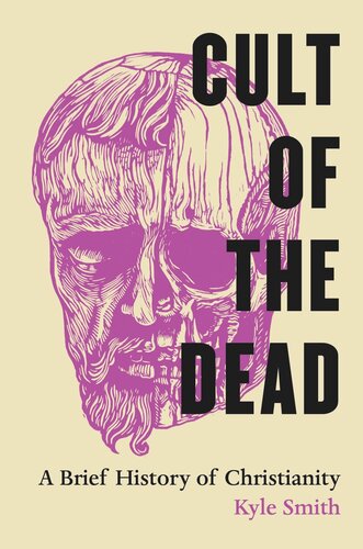 Cult Of The Dead A Brief History Of Christianity Kyle Smith