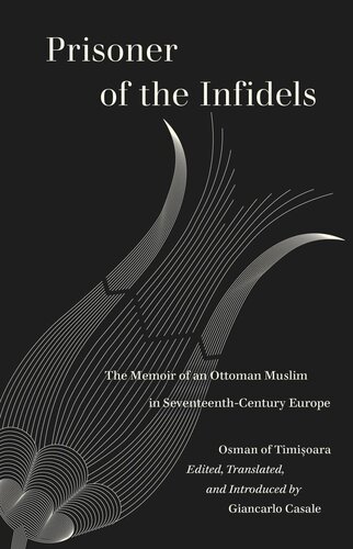 Prisoner Of The Infidels The Memoir Of An Ottoman Muslim In Seventeenthcentury Europe Osman Of Timisoara Editor Giancarlo Casale Editor