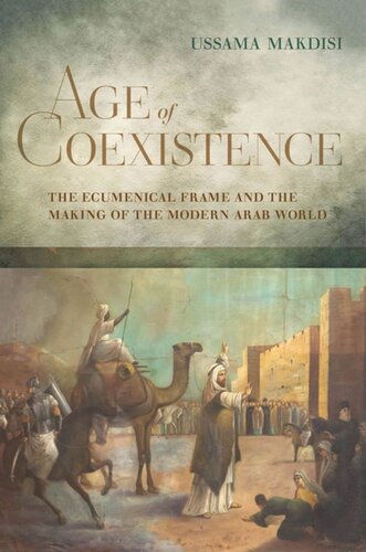 Age Of Coexistence The Ecumenical Frame And The Making Of The Modern Arab World Ussama Makdisi