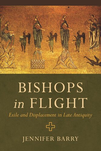 Bishops In Flight Exile And Displacement In Late Antiquity Jennifer Barry