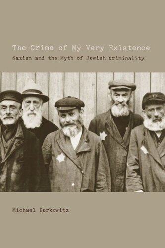 The Crime Of My Very Existence Nazism And The Myth Of Jewish Criminality Michael Berkowitz