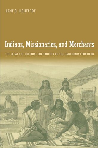 Indians Missionaries And Merchants The Legacy Of Colonial Encounters On The California Frontiers Kent Lightfoot