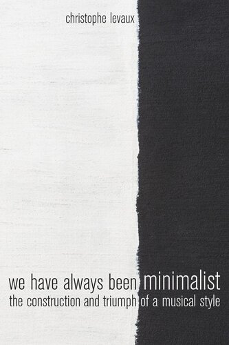 We Have Always Been Minimalist The Construction And Triumph Of A Musical Style Christophe Levaux