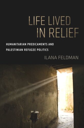 Life Lived In Relief Humanitarian Predicaments And Palestinian Refugee Politics Ilana Feldman