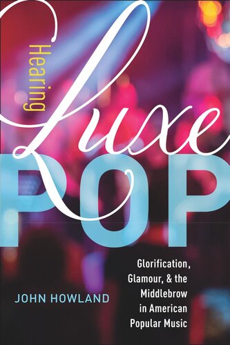 Hearing Luxe Pop Glorification Glamour And The Middlebrow In American Popular Music John Howland