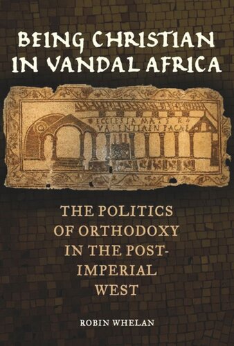 Being Christian In Vandal Africa The Politics Of Orthodoxy In The Postimperial West Robin Whelan
