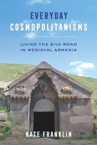 Everyday Cosmopolitanisms Living The Silk Road In Medieval Armenia Kate Franklin