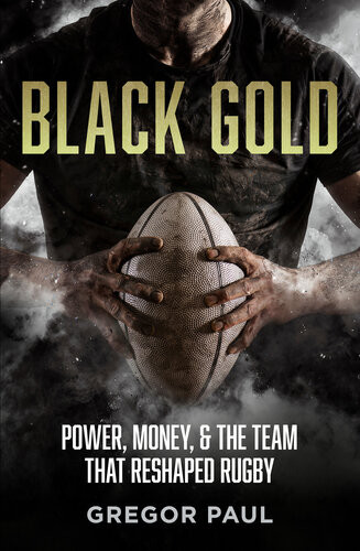 Black Gold Power Money And The Team That Reshaped Rugby Gregor Paul