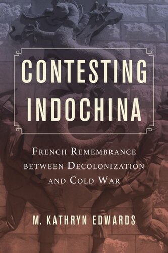 Contesting Indochina French Remembrance Between Decolonization And Cold War M Kathryn Edwards