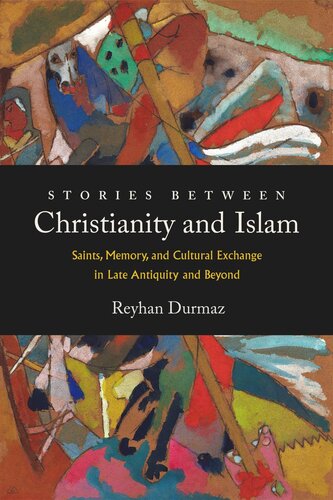 Stories Between Christianity And Islam Saints Memory And Cultural Exchange In Late Antiquity And Beyond Reyhan Durmaz