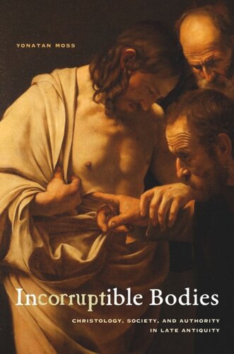 Incorruptible Bodies Christology Society And Authority In Late Antiquity Yonatan Moss