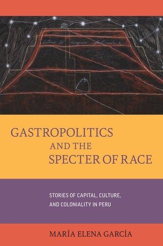 Gastropoliticsand The Specter Of Race Stories Of Capital Culture And Coloniality In Peru Mara Elena Garca