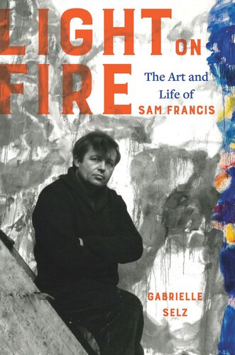 Light On Fire The Art And Life Of Sam Francis Gabrielle Selz
