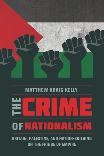 The Crime Of Nationalism Britain Palestine And Nationbuilding On The Fringe Of Empire Matthew Kraig Kelly