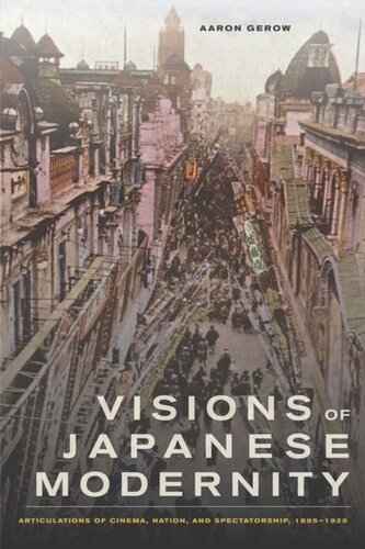 Visions Of Japanese Modernity Articulations Of Cinema Nation And Spectatorship 18951925 Aaron Gerow
