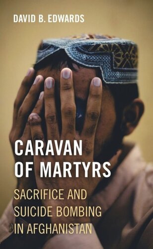 Caravan Of Martyrs Sacrifice And Suicide Bombing In Afghanistan David B Edwards