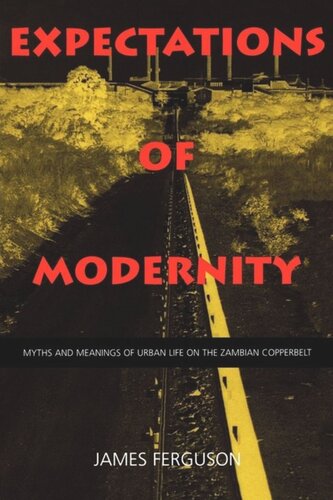 Expectations Of Modernity Myths And Meanings Of Urban Life On The Zambian Copperbelt James Ferguson