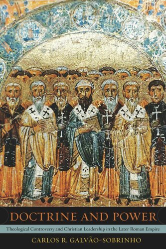 Doctrine And Power Theological Controversy And Christian Leadership In The Later Roman Empire Carlos R Galvaosobrinho