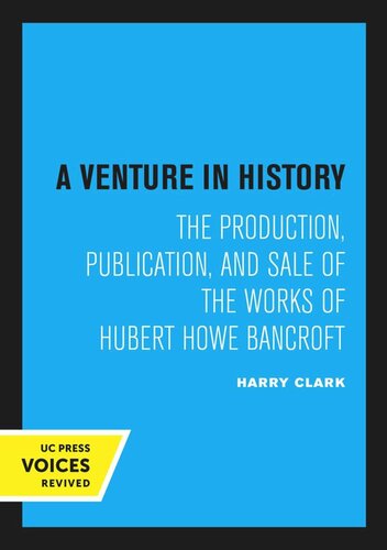 A Venture In History The Production Publication And Sale Of The Works Of Hubert Howe Bancroft Reprint 2020 Harry Clark
