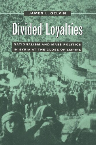 Divided Loyalties Nationalism And Mass Politics In Syria At The Close Of Empire Reprint 2019 James L Gelvin